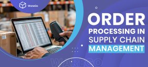 Order Processing In Supply Chain Management – How It Works & Its Importance